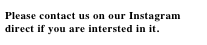 Please contact us on our Instagram direct if you are intersted in it.