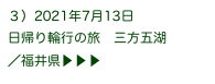 ３）2021年7月13日
日帰り輪行の旅　三方五湖
／福井県▶ ▶ ▶