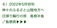 ６）2022年5月初旬
神々のふるさと山陰地方へ
日帰り輪行の旅　島根半島
／島根県▶ ▶ ▶