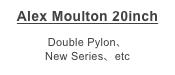 Alex Moulton 20inch

Double Pylon、
New Series、etc